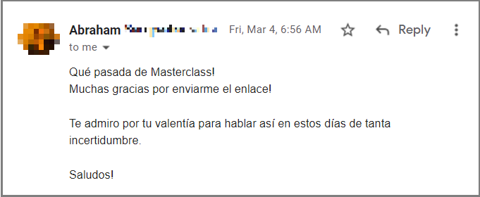 Qué pasada de Masterclass!
Muchas gracias por enviarme el enlace!

Te admiro por tu valentía para hablar así en estos días de tanta incertidumbre.

Saludos!