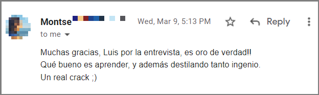 Muchas gracias, Luis por la entrevista, es oro de verdad!!
Qué bueno es aprender, y además destilando tanto ingenio.
Un real crack ;)